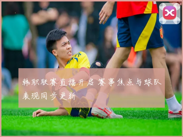 韩职联赛直播开启 赛事焦点与球队表现同步更新