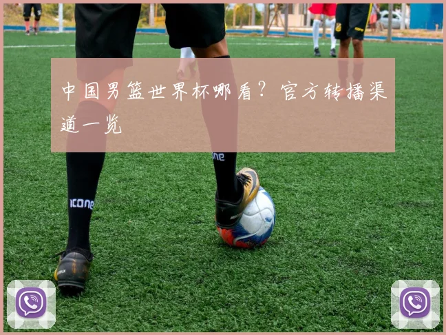 中国男篮世界杯哪看？官方转播渠道一览