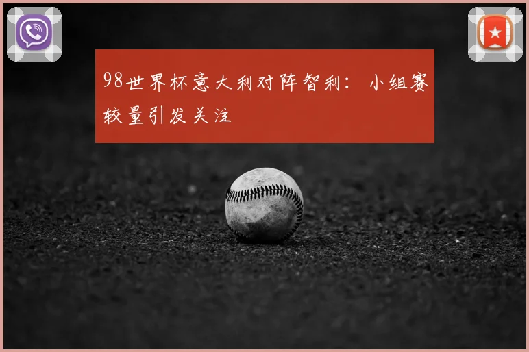 98世界杯意大利对阵智利:小组赛较量引发关注