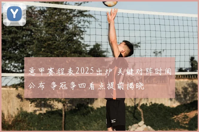意甲赛程表2025出炉 关键对阵时间公布 争冠争四看点提前揭晓