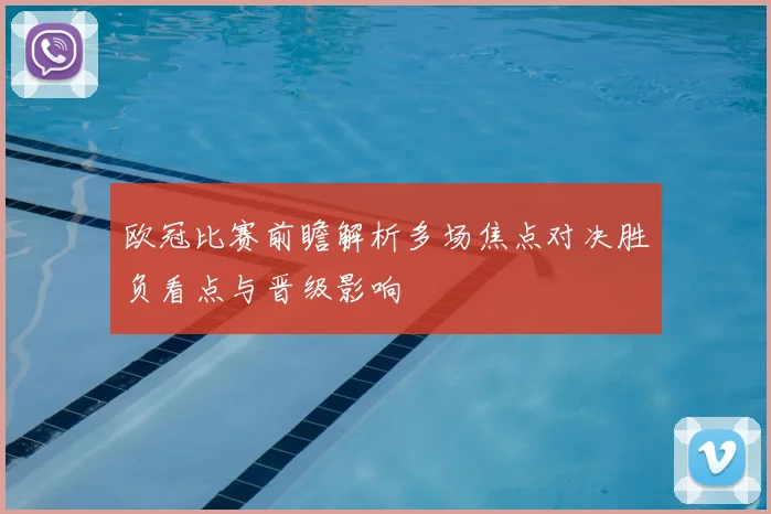 欧冠比赛前瞻解析多场焦点对决胜负看点与晋级影响