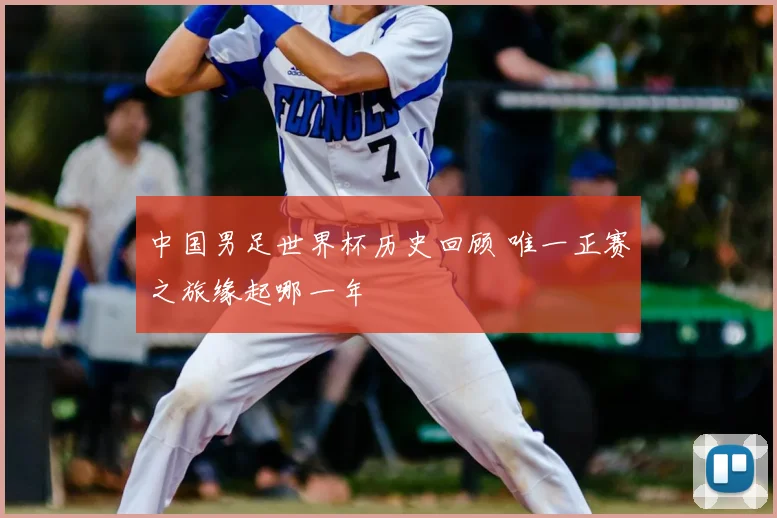 中国男足世界杯历史回顾 唯一正赛之旅缘起哪一年