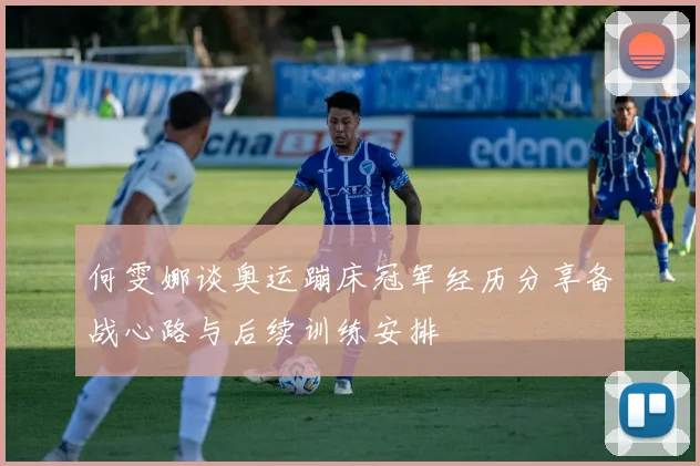 何雯娜谈奥运蹦床冠军经历分享备战心路与后续训练安排
