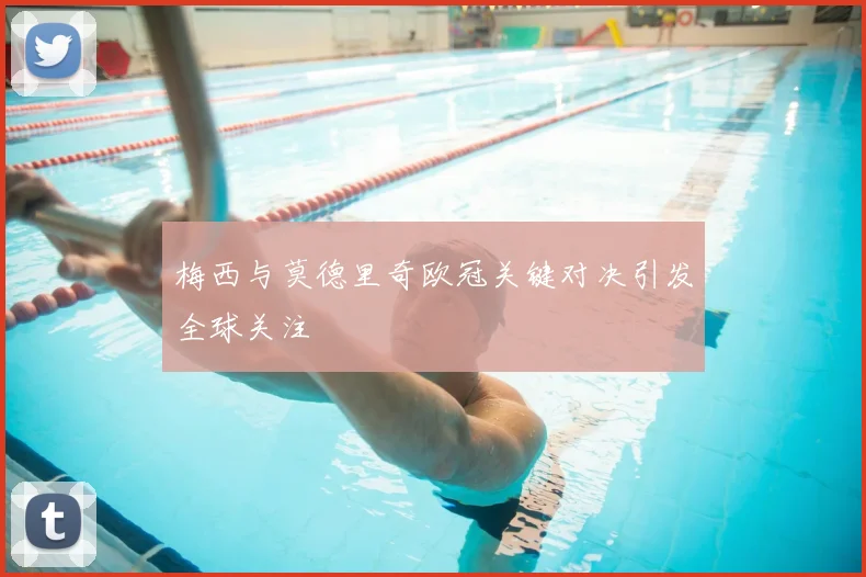 梅西与莫德里奇欧冠关键对决引发全球关注