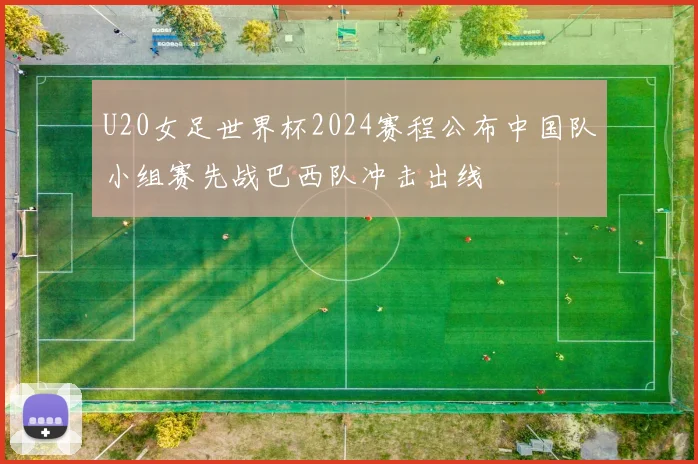 U20女足世界杯2024赛程公布中国队小组赛先战巴西队冲击出线