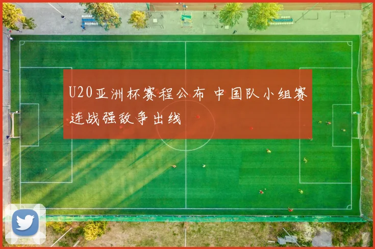 U20亚洲杯赛程公布 中国队小组赛连战强敌争出线
