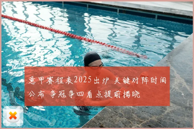 意甲赛程表2025出炉 关键对阵时间公布 争冠争四看点提前揭晓