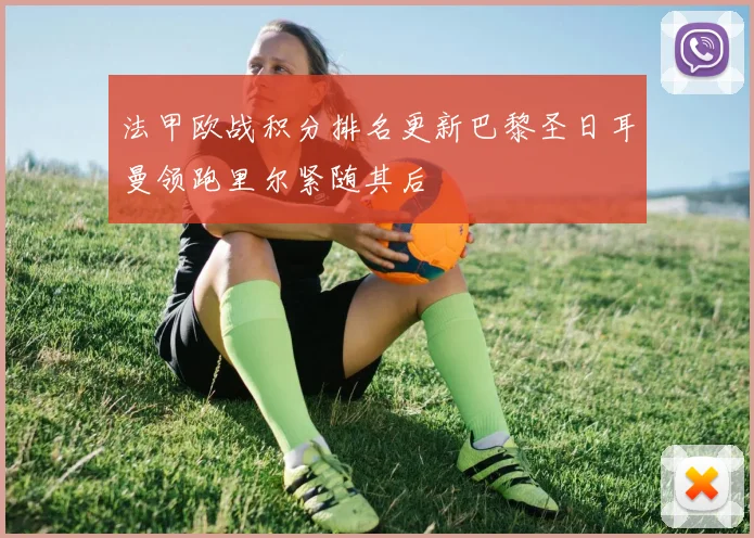 法甲欧战积分排名更新巴黎圣日耳曼领跑里尔紧随其后