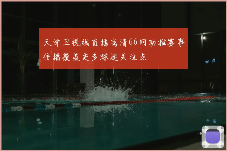 天津卫视线直播高清66网助推赛事传播覆盖更多球迷关注点