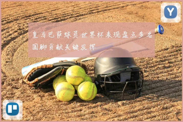 皇马巴萨球员世界杯表现盘点多名国脚贡献关键发挥