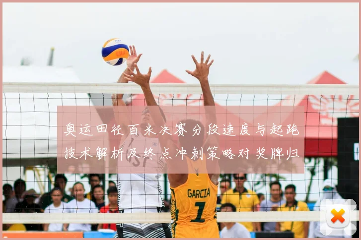 奥运田径百米决赛分段速度与起跑技术解析及终点冲刺策略对奖牌归属影响
