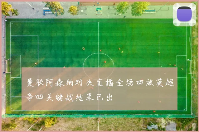 曼联阿森纳对决直播全场回放英超争四关键战结果已出