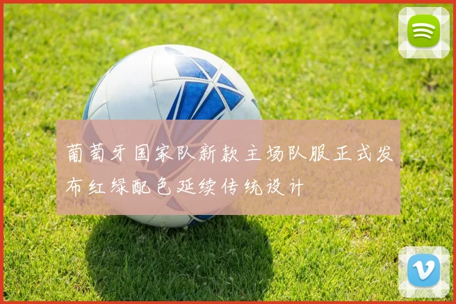 葡萄牙国家队新款主场队服正式发布红绿配色延续传统设计