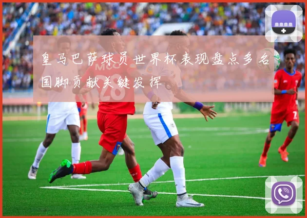 皇马巴萨球员世界杯表现盘点多名国脚贡献关键发挥