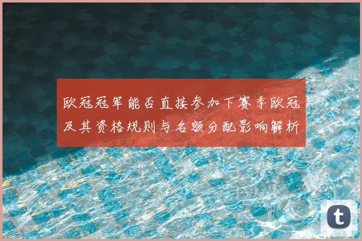 欧冠冠军能否直接参加下赛季欧冠及其资格规则与名额分配影响解析