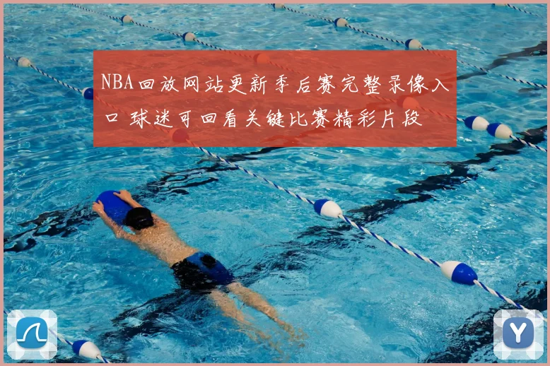 NBA回放网站更新季后赛完整录像入口 球迷可回看关键比赛精彩片段