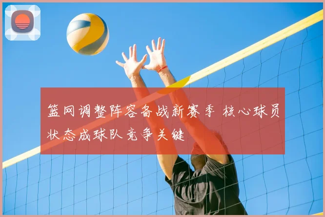 篮网调整阵容备战新赛季 核心球员状态成球队竞争关键