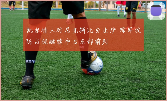 凯尔特人对尼克斯比分出炉 绿军攻防占优继续冲击东部前列