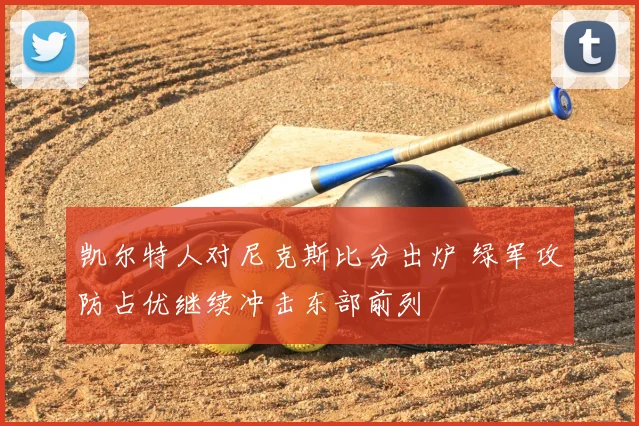 凯尔特人对尼克斯比分出炉 绿军攻防占优继续冲击东部前列