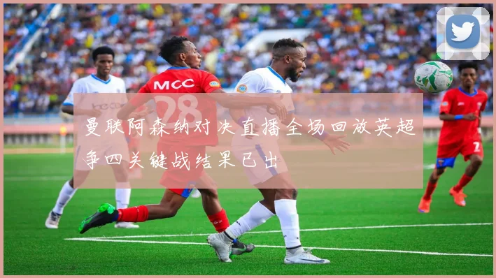 曼联阿森纳对决直播全场回放英超争四关键战结果已出