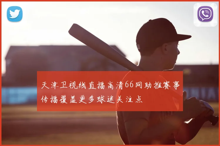天津卫视线直播高清66网助推赛事传播覆盖更多球迷关注点