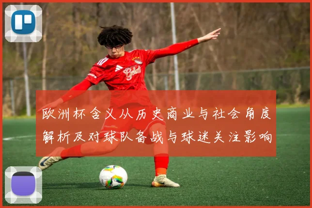 欧洲杯含义从历史商业与社会角度解析及对球队备战与球迷关注影响