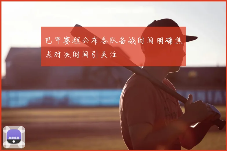巴甲赛程公布各队备战时间明确焦点对决时间引关注