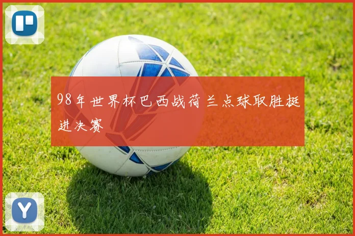 98年世界杯巴西战荷兰点球取胜挺进决赛