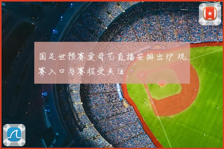国足世预赛爱奇艺直播安排出炉 观赛入口与赛程受关注