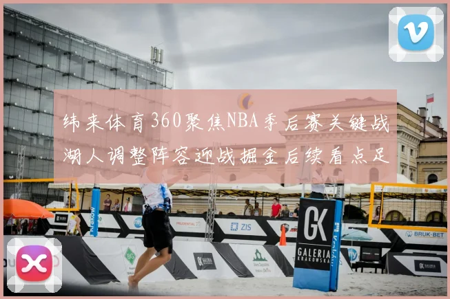 纬来体育360聚焦NBA季后赛关键战湖人调整阵容迎战掘金后续看点足