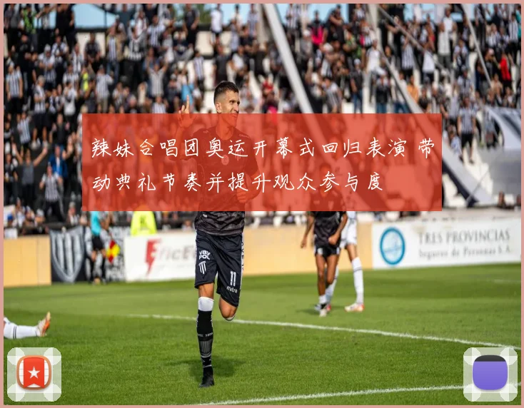 辣妹合唱团奥运开幕式回归表演 带动典礼节奏并提升观众参与度